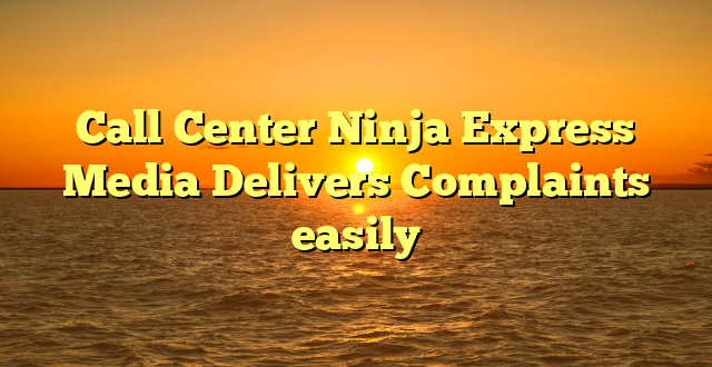 Call Center Ninja Express Media Delivers Complaints easily