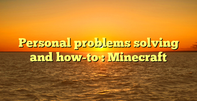 Personal problems solving and how-to : Minecraft