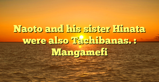 Naoto and his sister Hinata were also Tachibanas. : Mangamefi